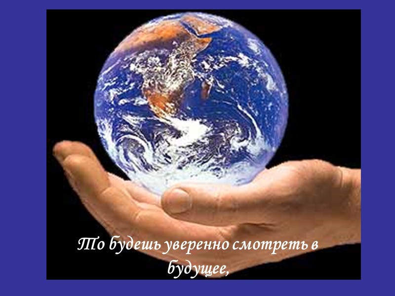 То будешь уверенно смотреть в будущее,